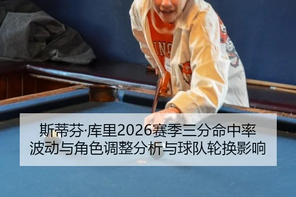 斯蒂芬·库里2026赛季三分命中率波动与角色调整分析与球队轮换影响