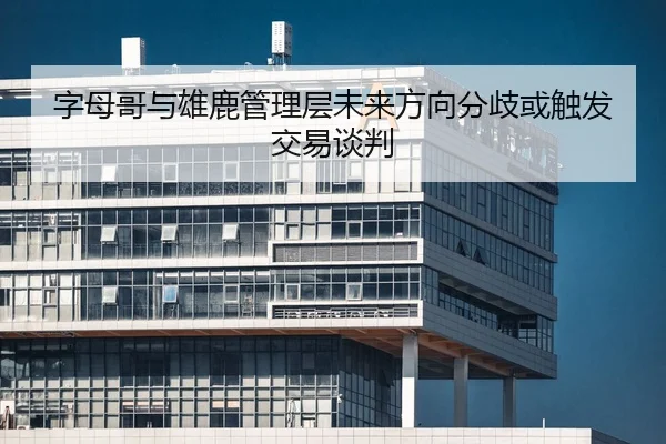 字母哥与雄鹿管理层未来方向分歧或触发交易谈判