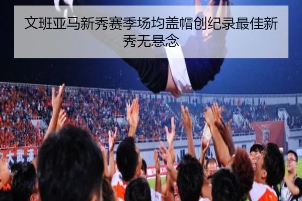 文班亚马新秀赛季场均盖帽创纪录最佳新秀无悬念