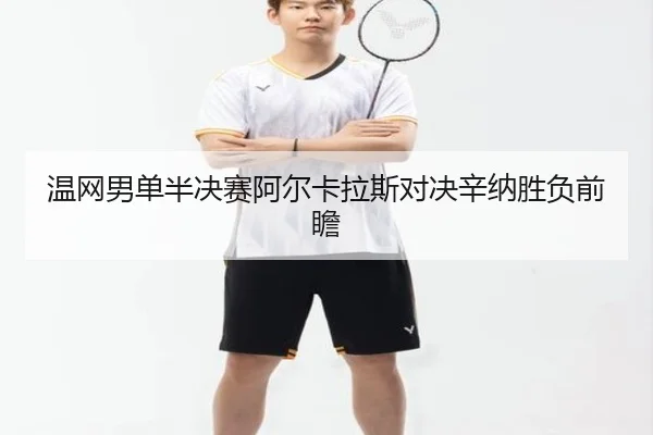 温网男单半决赛阿尔卡拉斯对决辛纳胜负前瞻